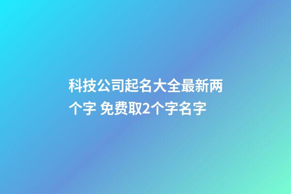 科技公司起名大全最新两个字 免费取2个字名字-第1张-公司起名-玄机派